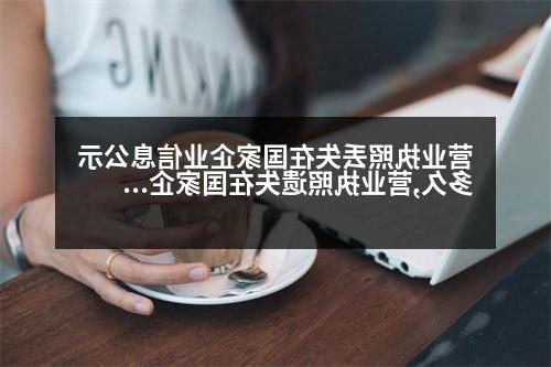 营业执照丢失在国家企业信息公示多久,营业执照遗失在国家企业信息公示