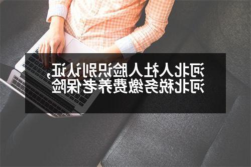 河北人社人脸识别认证,河北税务缴费养老保险