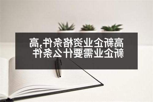 高新企业资格条件,高新企业需要什么条件