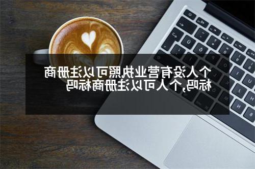 个人没有营业执照可以注册商标吗,个人可以注册商标吗