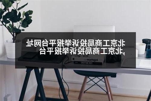 北京工商局投诉举报平台网址,北京工商局投诉举报平台