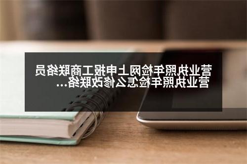 营业执照年检网上申报工商联络员 营业执照年检怎么修改联络员