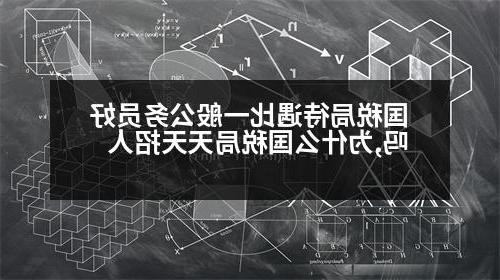 国税局待遇比一般公务员好吗,为什么国税局天天招人