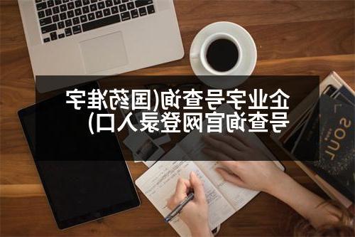 企业字号查询(国药准字号查询官网登录入口)